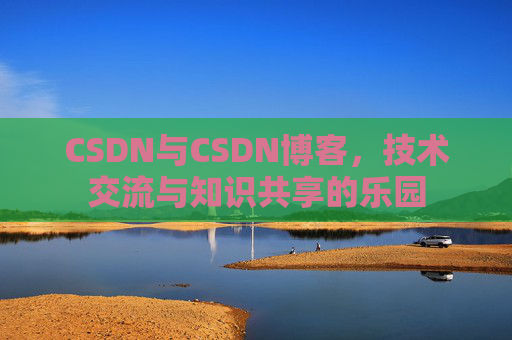 CSDN与CSDN博客，技术交流与知识共享的乐园
